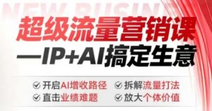 2025年超级流量营销课,IP+AI搞定生意,开启AI增收路径 直击业绩难题 拆解流量打法 放大个体价值-木石资源网