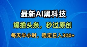 最新AI黑科技撸头条收益软件,无需指令,原创度直接拉满,每日稳定收益3张【揭秘】-木石资源网