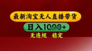 【最新】淘宝无人直播带货,独家技术,日入多张,无违规无封号,操作简单,长期稳定【揭秘】-木石资源网