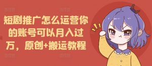 短剧推广怎么运营你的账号可以月入过万,原创+搬运教程-木石资源网