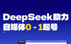 DeepSeek赋能自媒体0-1起号,从AI工具实操到变现-木石资源网