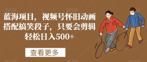 蓝海项目,视频号怀旧动画搭配搞笑段子,只要会剪辑轻松日入500+【揭秘】-木石资源网