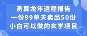 小白可做的玄学项目，出售”龙年运程报告”一份99元单日卖出100份利润9900元，0成本投入【揭秘】-木石资源网