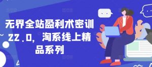 无界全站盈利术密训22.0,淘系线上精品系列-木石资源网