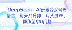 DeepSeek+AI玩转公众号流量主,每天几分钟,月入过W,操作简单0门槛-木石资源网