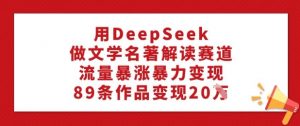 用DeepSeek做文学名著解读赛道,流量暴涨暴力变现,89条作品变现20W-木石资源网