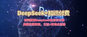 如何使用DeepSeek在知识付费赛道价值变现,引流+变现全流程-木石资源网
