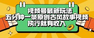 视频号最新玩法,五分钟一条原创古风故事类视频执行就有收入【揭秘】-木石资源网