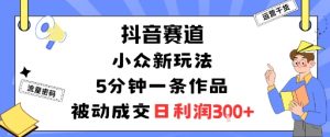 抖音赛道:小众新玩法,5分钟一条作品,被动成交,日利润3张-木石资源网