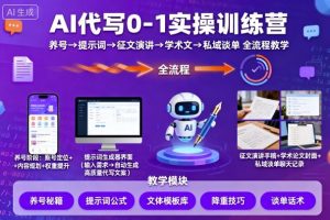 AI代写0-1实操训练营,从养号、提示词、征文演讲、学术文,到私域谈单的全流程教学-木石资源网
