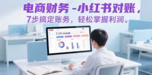 电商财务-小红书对账,7步搞定账务,轻松掌握利润-木石资源网