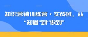 知识营销训练营·实战班,从“知道”到“做到”-木石资源网