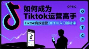 如何成为Tiktok运营高手,Tiktok高效运营OPTIC入门基础课-木石资源网