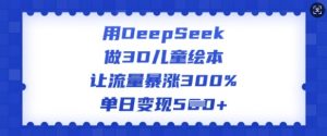 用DeepSeek做3D儿童绘本,让流量暴涨300%,单日变现多张-木石资源网