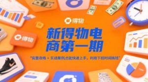 新得物电商第一期,完整攻略+实战案例,普通人也能快速上手,利用下班时间搞钱-木石资源网