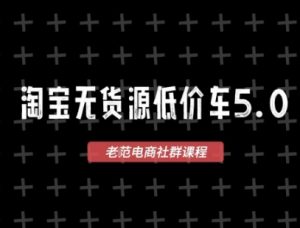 淘宝无货源价车5.0,2025最新VIP淘宝无货源课程,1688代发,蓝海选品,零成本创业首选(更新)-木石资源网