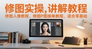 修图实操讲解教程,修图人像教程,修图P图接单教程,适合零基础-木石资源网