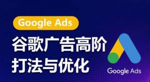 谷歌广告高阶打法与优化,凝结行业精华的谷歌广告体系课程,带你抓住流量红利,最大化ROI-木石资源网