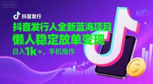 抖音发行人全新蓝海项目，懒人稳定放单变现,，日入1k+，手机操作【揭秘】-木石资源网