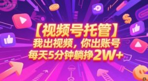 【视频号托管 】我出视频,你出账号,每天5分钟发布,最高躺挣2W+【揭秘】-木石资源网