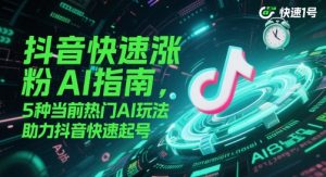 抖音快速涨粉AI指南，5种当前热门AI玩法，助力抖音快速起号-木石资源网