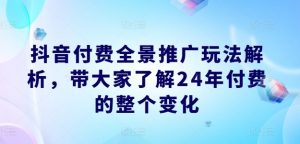抖音付费全景推广玩法解析，带大家了解24年付费的整个变化-木石资源网
