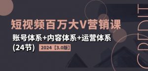 2024短视频百万大V营销课【3.0版】账号体系+内容体系+运营体系(24节)-木石资源网
