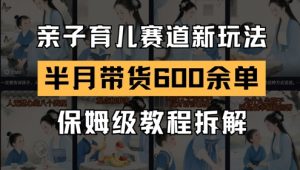 AI亲子育儿赛道新玩法,新号半个月带货600多单,保姆级教程拆解-木石资源网