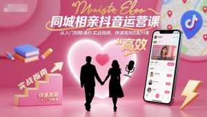 同城相亲抖音运营课,从入门到精通的实战指南,快速高效匹配对象-木石资源网