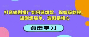 抖音短剧推广如何选爆款,保姆级教程,短剧想爆单,选剧是核心-木石资源网