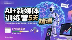 AI+新媒体训练营,5天快速掌握AI和新媒体营销技能,零基础到精通-木石资源网