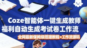 Coze智能体一键生成教师福利自动生成考试试卷工作流，全网最新保姆级搭建教程+工作流源码-木石资源网