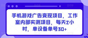 手机游戏广告变现项目,工作室内部实测项目,每天2小时,单设备单号30+【揭秘】-木石资源网