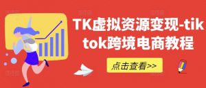 TK虚拟资源变现-tiktok跨境电商教程-木石资源网