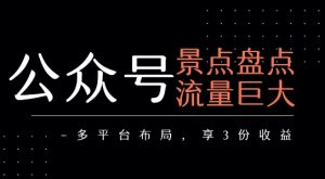 公众号流量主-景点盘点 流量巨大 多平台布局享3份收益-木石资源网