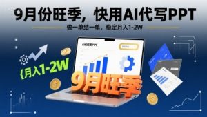 9月份旺季,快用AI代写PPT,做一单结一单,稳定月入1-2W【附AI工具和模板】-木石资源网