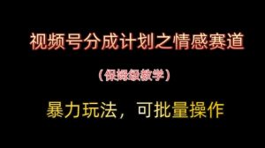 视频号分成计划之情感赛道暴力玩法,可批量操作,保姆级教学-木石资源网