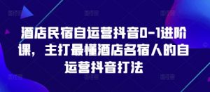 酒店民宿自运营抖音0-1进阶课,主打最懂酒店名宿人的自运营抖音打法-木石资源网