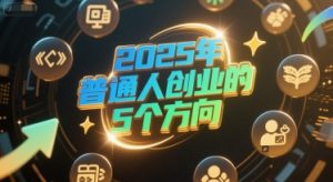 付费文章:2025年普通人创业的5个方向-木石资源网