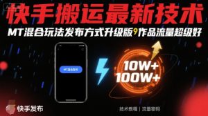 快手搬运最新技术,MT混合玩法发布方式升级版,作品流量超级好-木石资源网