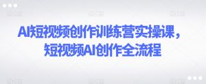 AI短视频创作训练营实操课,短视频AI创作全流程-木石资源网