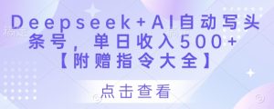 Deepseek+AI自动写头条号,单日收入500+ 【附赠指令大全】-木石资源网