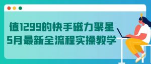 值1299的快手磁力聚星5月最新全流程实操教学【揭秘】-木石资源网