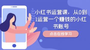 小红书运营课,从0到1运营一个赚钱的小红书账号-木石资源网