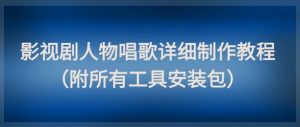 影视剧人物唱歌详细制作教程，点赞量动辄几十W（附所有工具安装包）-木石资源网