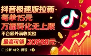 抖音极速版拉新,平台扶持力度大,每单15米,万播转化无上限,平台额外满收奖励-木石资源网