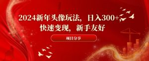 2024新年头像玩法，日入300+，快速变现，新手友好【揭秘】-木石资源网