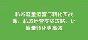 私域流量运营与转化实战课,私域运营实战攻略,让流量转化更高效-木石资源网