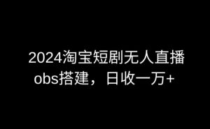 2024最新淘宝短剧无人直播，obs多窗口搭建，日收6000+【揭秘】-木石资源网