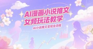 AI漫画小说推文女频玩法教学，AI小说推文变现全流程-木石资源网